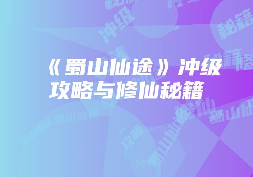 《蜀山仙途》冲级攻略与修仙秘籍