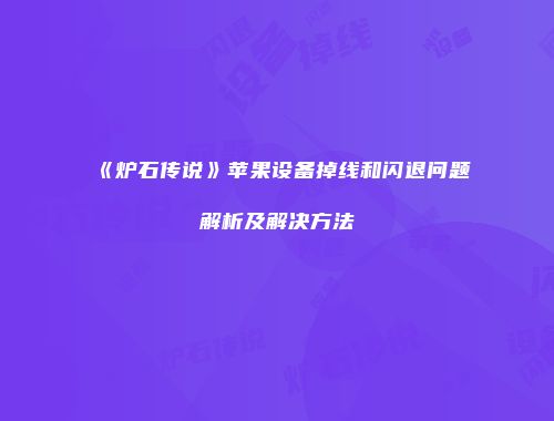 《炉石传说》苹果设备掉线和闪退问题解析及解决方法