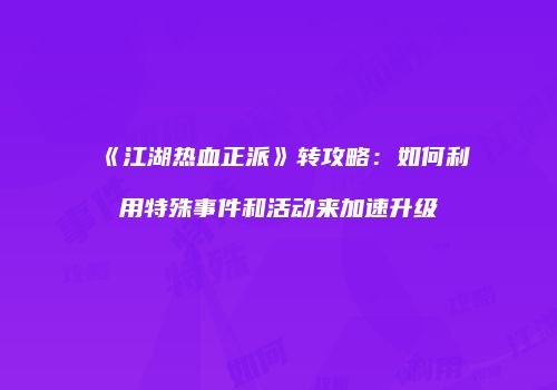 《江湖热血正派》转攻略:如何利用特殊事件和活动来加速升级