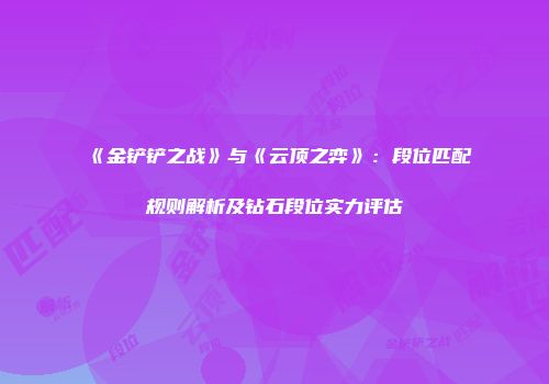 《金铲铲之战》与《云顶之弈》：段位匹配规则解析及钻石段位实力评估