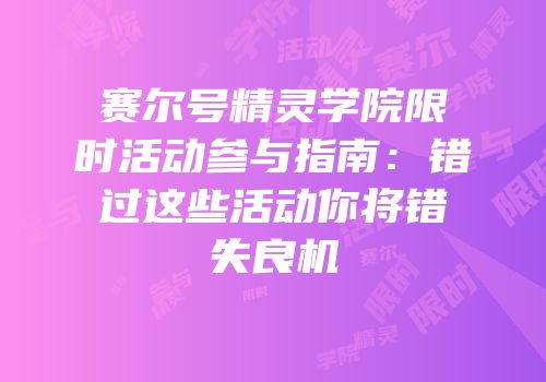 赛尔号精灵学院限时活动参与指南：错过这些活动你将错失良机