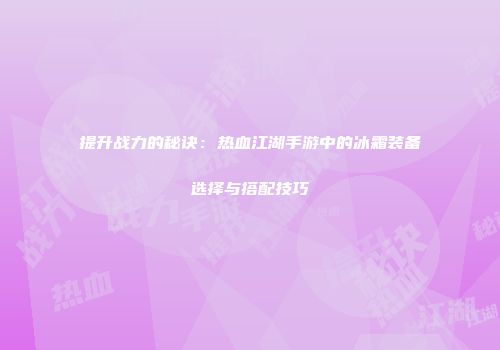 提升战力的秘诀：热血江湖手游中的冰霜装备选择与搭配技巧