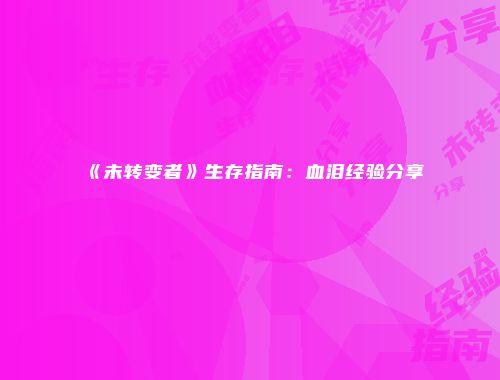 《未转变者》生存指南：血泪经验分享