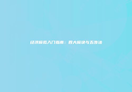 经济模拟入门指南：四大模块与五步法