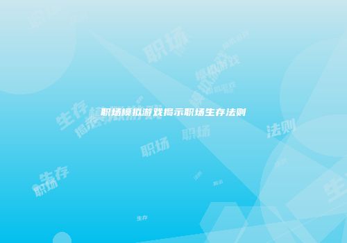 职场模拟游戏揭示职场生存法则