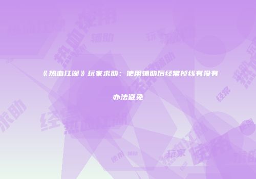 《热血江湖》玩家求助：使用辅助后经常掉线有没有办法避免