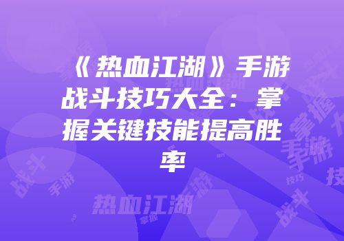 《热血江湖》手游战斗技巧大全：掌握关键技能提高胜率