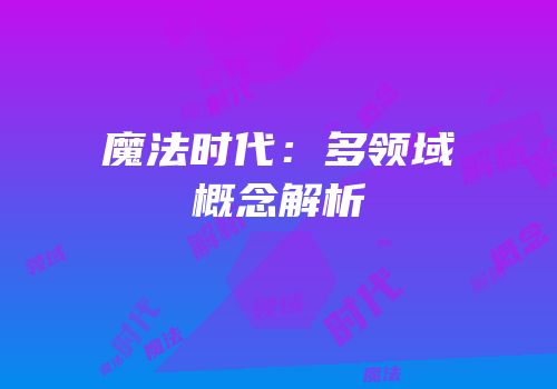 魔法时代：多领域概念解析