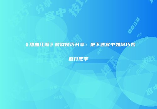 《热血江湖》游戏技巧分享：地下迷宫中如何巧妙避开肥羊