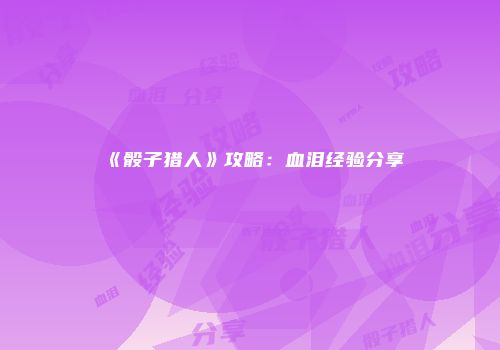 《骰子猎人》攻略：血泪经验分享