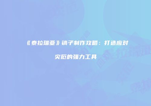 《泰拉瑞亚》镐子制作攻略：打造应对灾厄的强力工具
