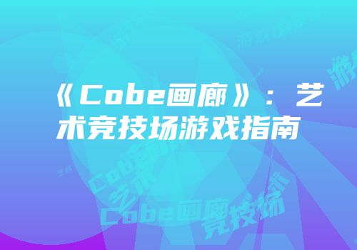 《Cobe画廊》：艺术竞技场游戏指南