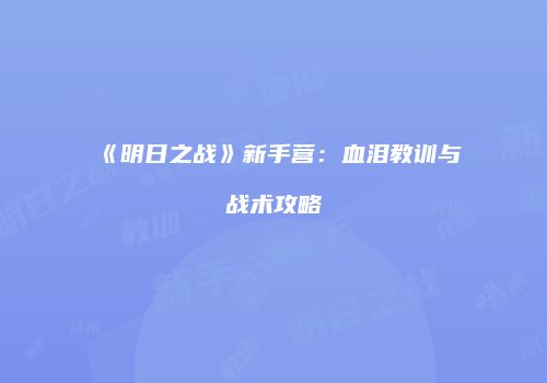 《明日之战》新手营：血泪教训与战术攻略