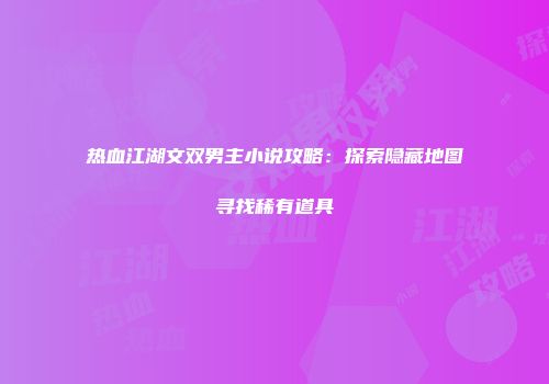 热血江湖文双男主小说攻略:探索隐藏地图寻找稀有道具
