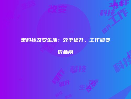 黑科技改变生活：效率提升，工作如变形金刚