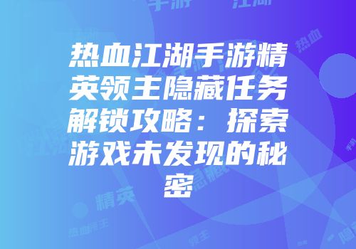 热血江湖手游精英领主隐藏任务解锁攻略：探索游戏未发现的秘密