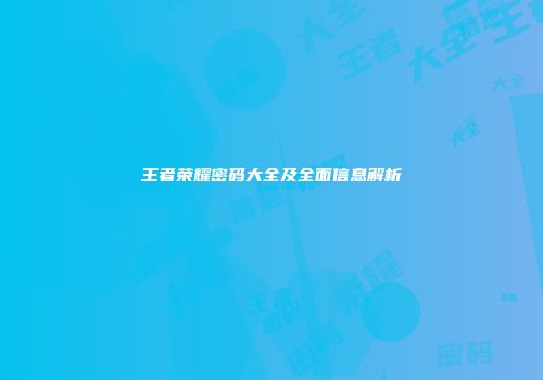 王者荣耀密码大全及全面信息解析