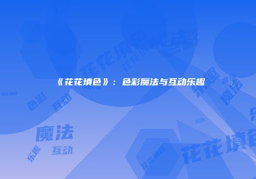 《花花填色》：色彩魔法与互动乐趣