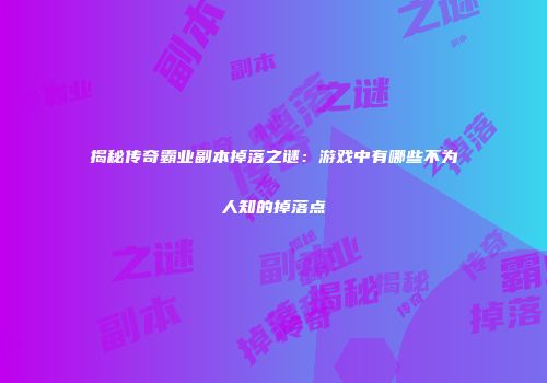 揭秘传奇霸业副本掉落之谜：游戏中有哪些不为人知的掉落点