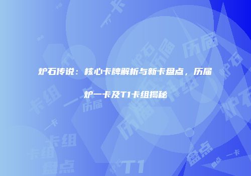 炉石传说：核心卡牌解析与新卡盘点，历届炉一卡及T1卡组揭秘