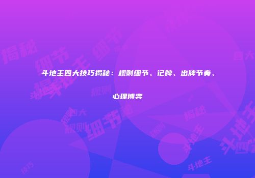 斗地主四大技巧揭秘：规则细节、记牌、出牌节奏、心理博弈