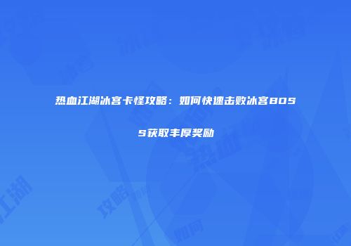 热血江湖冰宫卡怪攻略:如何快速击败冰宫BOSS获取丰厚奖励