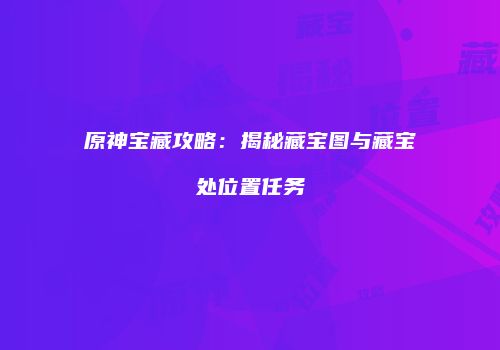 原神宝藏攻略：揭秘藏宝图与藏宝处位置任务
