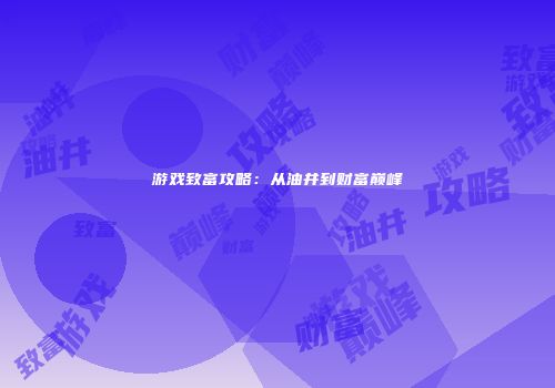 游戏致富攻略：从油井到财富巅峰