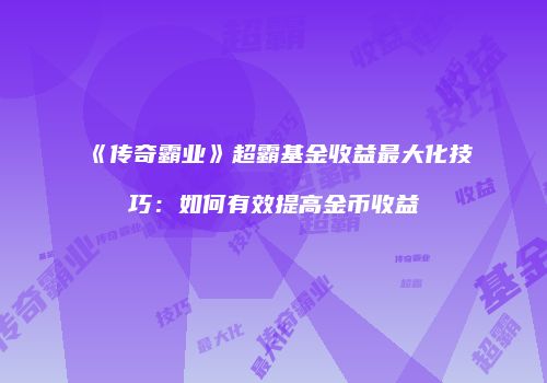 《传奇霸业》超霸基金收益最大化技巧：如何有效提高金币收益