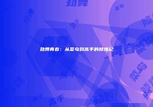 劲舞青春：从菜鸟到高手的修炼记