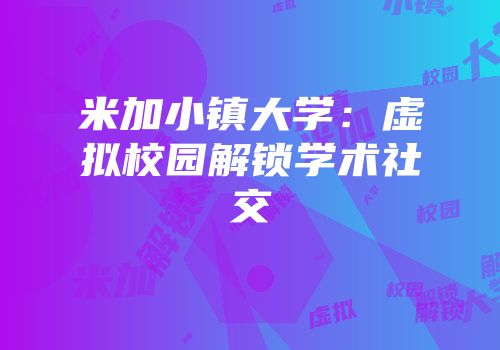 米加小镇大学：虚拟校园解锁学术社交