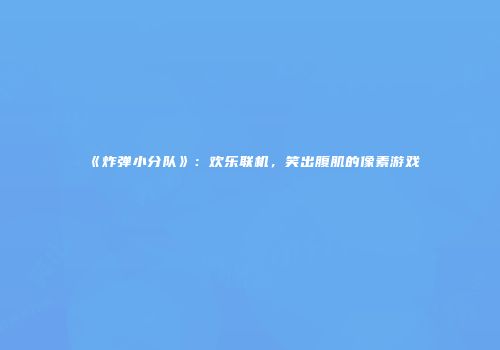 《炸弹小分队》：欢乐联机，笑出腹肌的像素游戏