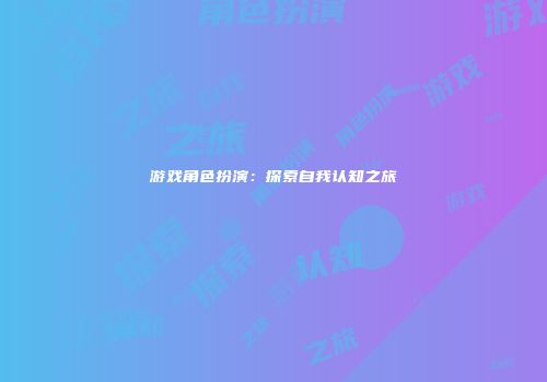 游戏角色扮演：探索自我认知之旅