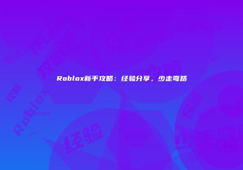 Roblox新手攻略：经验分享，少走弯路