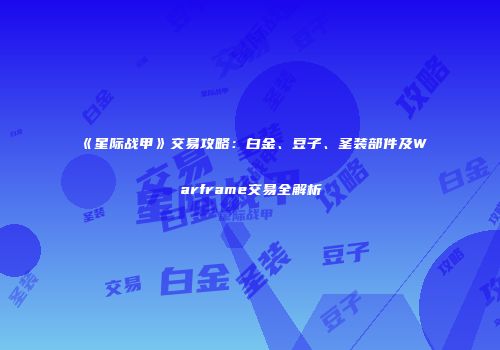 《星际战甲》交易攻略：白金、豆子、圣装部件及Warframe交易全解析