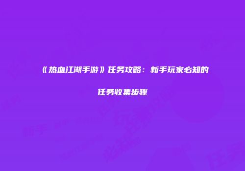 《热血江湖手游》任务攻略：新手玩家必知的任务收集步骤