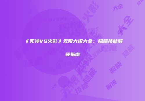 《死神VS火影》无限大招大全：隐藏技能解锁指南