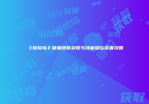 《冒险岛》键盘皮肤获取与技能键位设置攻略