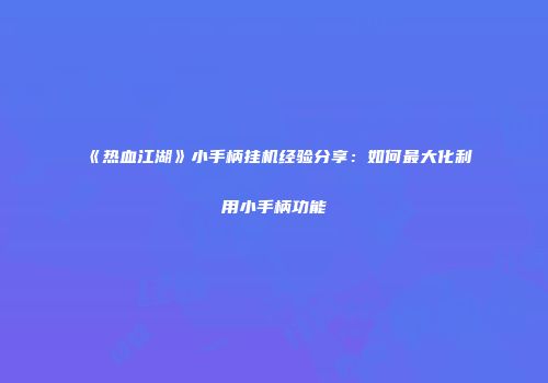 《热血江湖》小手柄挂机经验分享：如何最大化利用小手柄功能