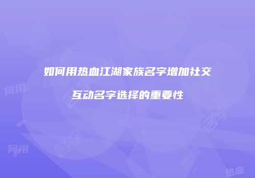 如何用热血江湖家族名字增加社交互动名字选择的重要性