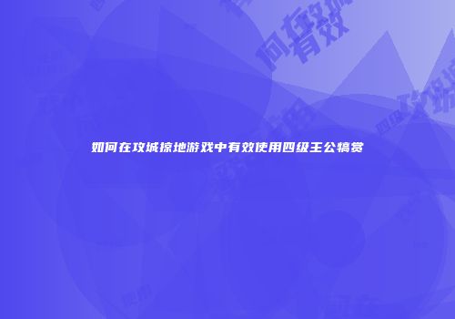 如何在攻城掠地游戏中有效使用四级主公犒赏