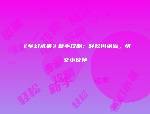《梦幻水果》新手攻略：轻松囤资源，结交小伙伴