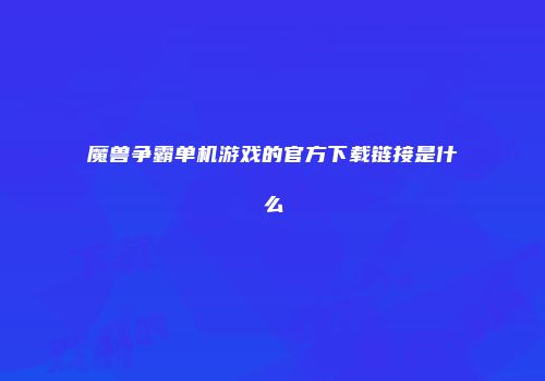 魔兽争霸单机游戏的官方下载链接是什么