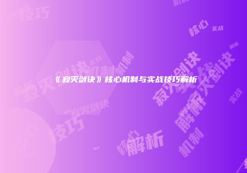 《寂灭剑诀》核心机制与实战技巧解析