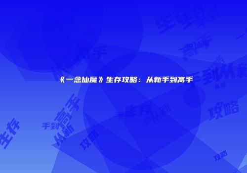 《一念仙魔》生存攻略：从新手到高手