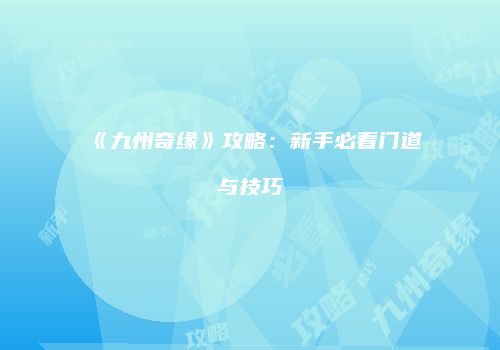 《九州奇缘》攻略：新手必看门道与技巧
