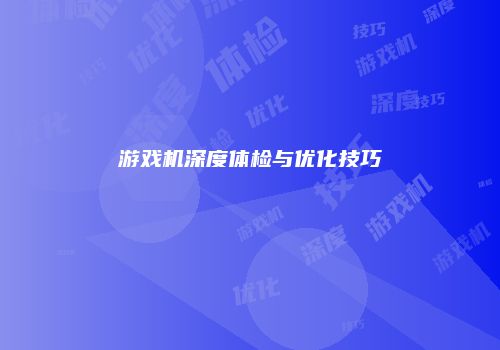 游戏机深度体检与优化技巧