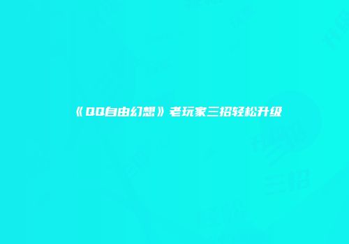 《QQ自由幻想》老玩家三招轻松升级