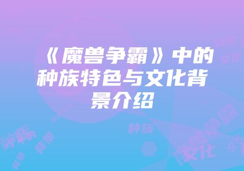 《魔兽争霸》中的种族特色与文化背景介绍