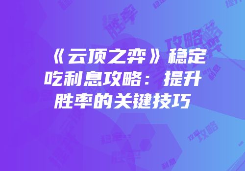 《云顶之弈》稳定吃利息攻略：提升胜率的关键技巧